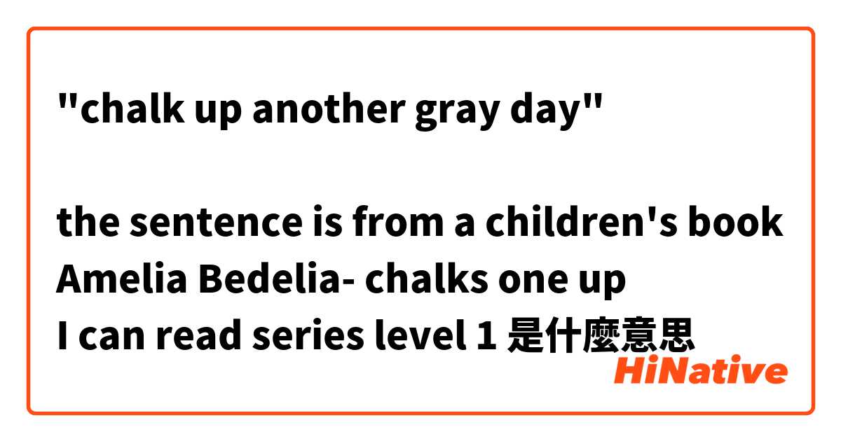 "chalk up another gray day"

the sentence is from a children's book
Amelia Bedelia- chalks one up
I can read series level 1是什麼意思