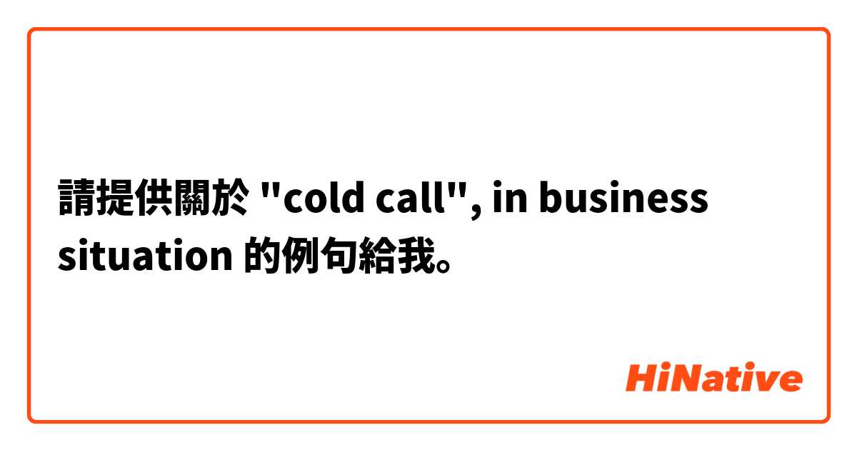 請提供關於 "cold call", in business situation  的例句給我。