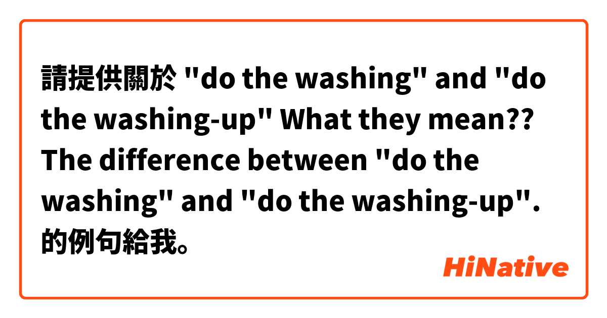 請提供關於 "do the washing" and "do the washing-up"

What they mean??

The difference between "do the washing" and "do the washing-up". 的例句給我。