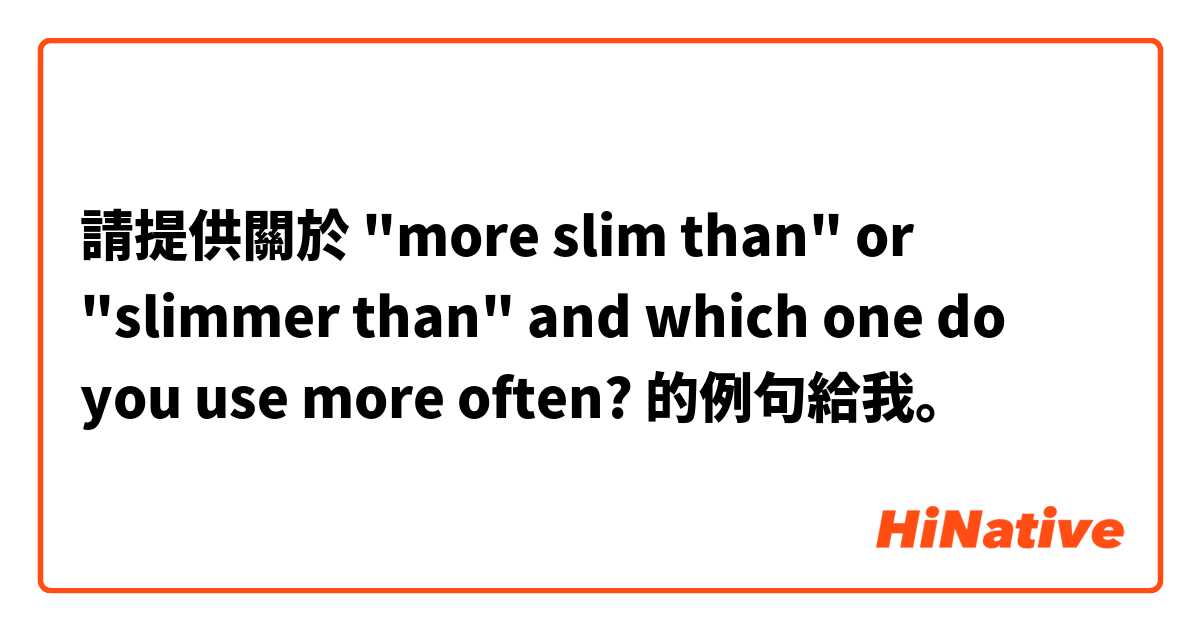 請提供關於  "more slim than" or "slimmer than" 
and which one do you use more often? 

 的例句給我。