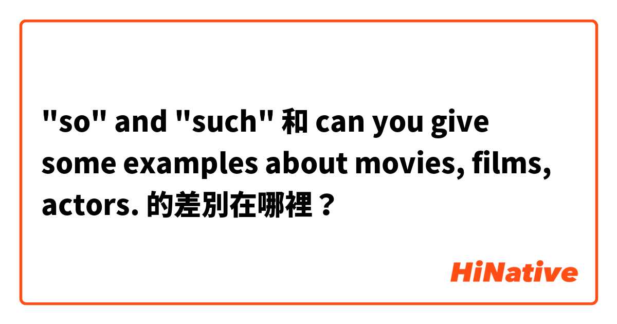 "so" and "such" 和 can you give some examples about movies, films, actors. 的差別在哪裡？