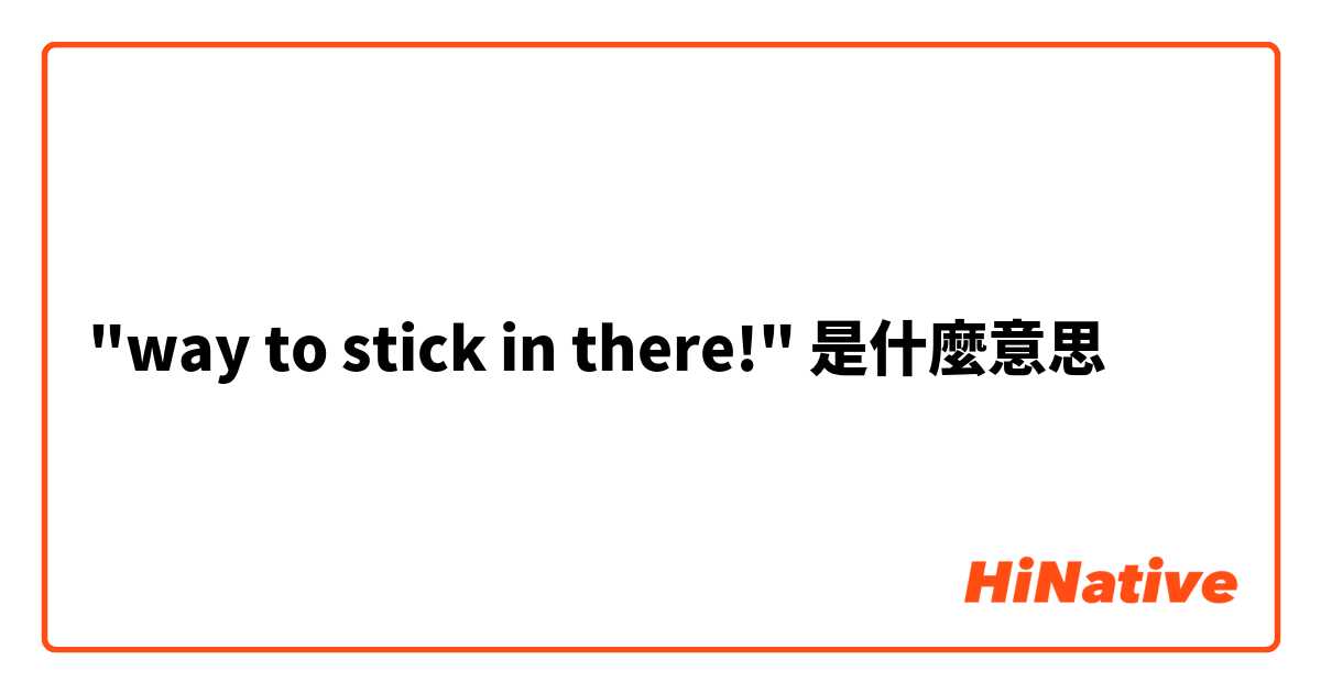 "way to stick in there!"是什麼意思