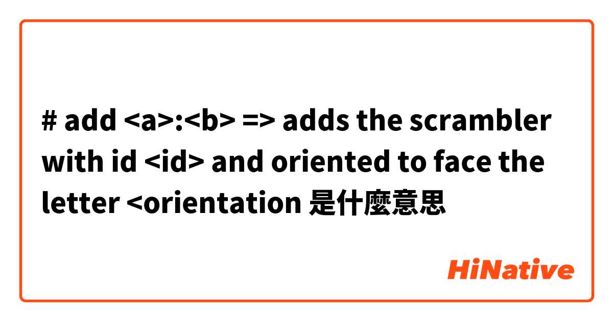 #  add <a>:<b>  => adds the scrambler with id <id> and oriented to face the letter <orientation是什麼意思