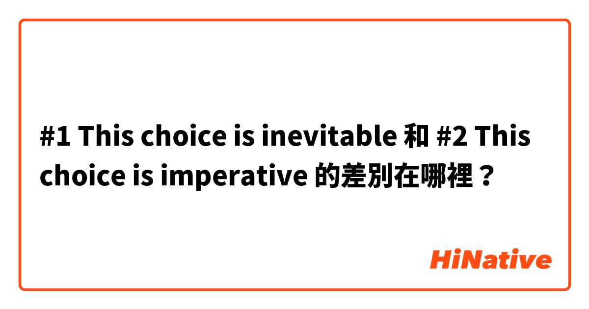 #1    This choice is inevitable 和 #2    This choice is imperative  的差別在哪裡？