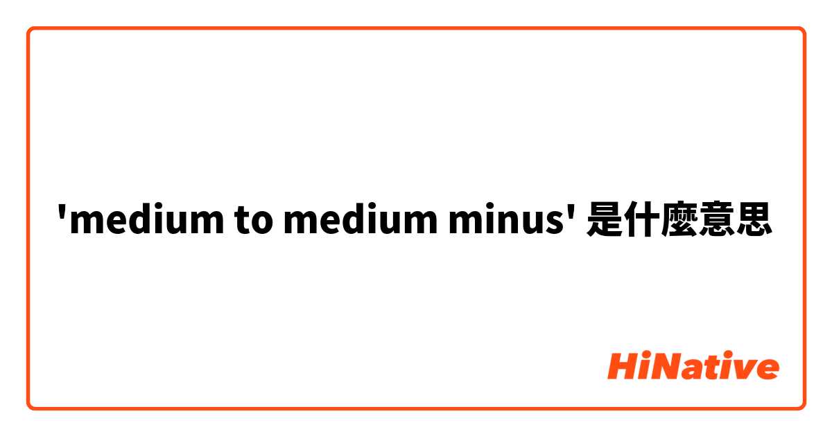 'medium to medium minus'是什麼意思
