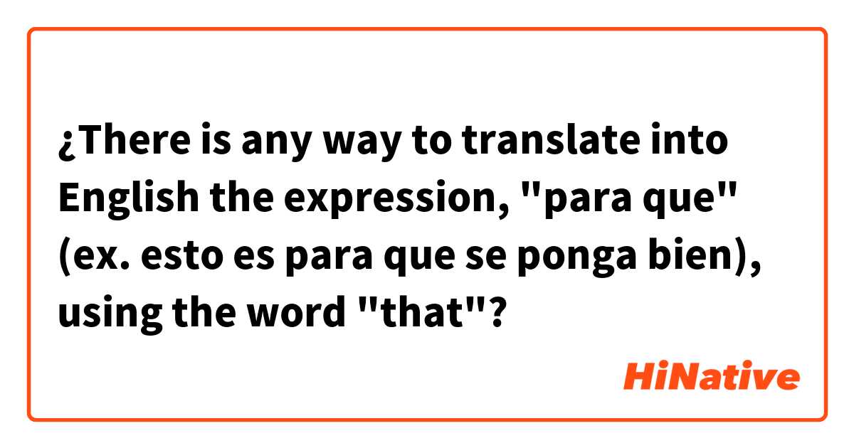 ¿There is any way to translate into English the expression, "para que" (ex. esto es para que se ponga bien), using the word "that"?