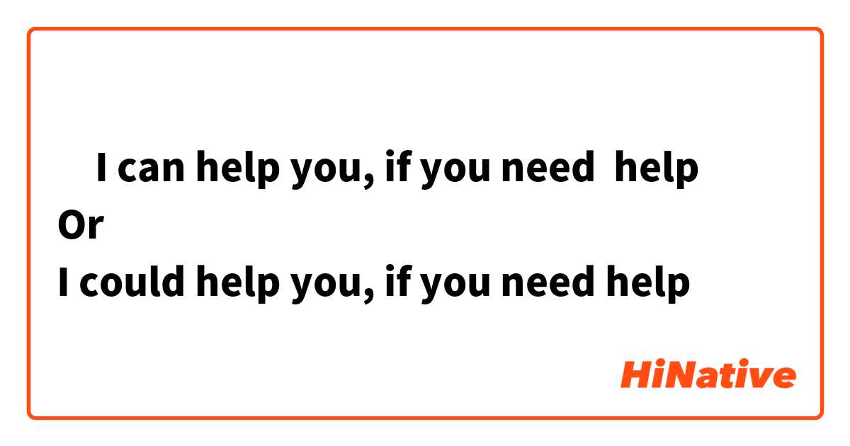 ‎I can help you, if you need  help 
Or 
I could help you, if you need help