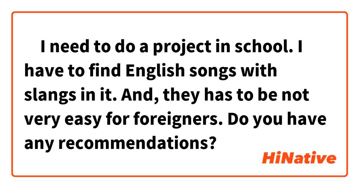 ‎I need to do a project in school. I have to find English songs with slangs in it. And, they has to be not very easy for foreigners. Do you have any recommendations?