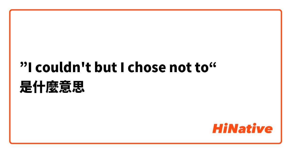  ”I couldn't but I chose not to“是什麼意思