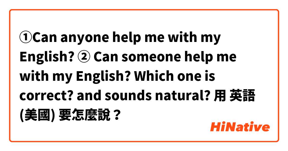 ①Can anyone help me with my English?
② Can someone help me with my English?
Which one is correct? and sounds natural?用 英語 (美國) 要怎麼說？