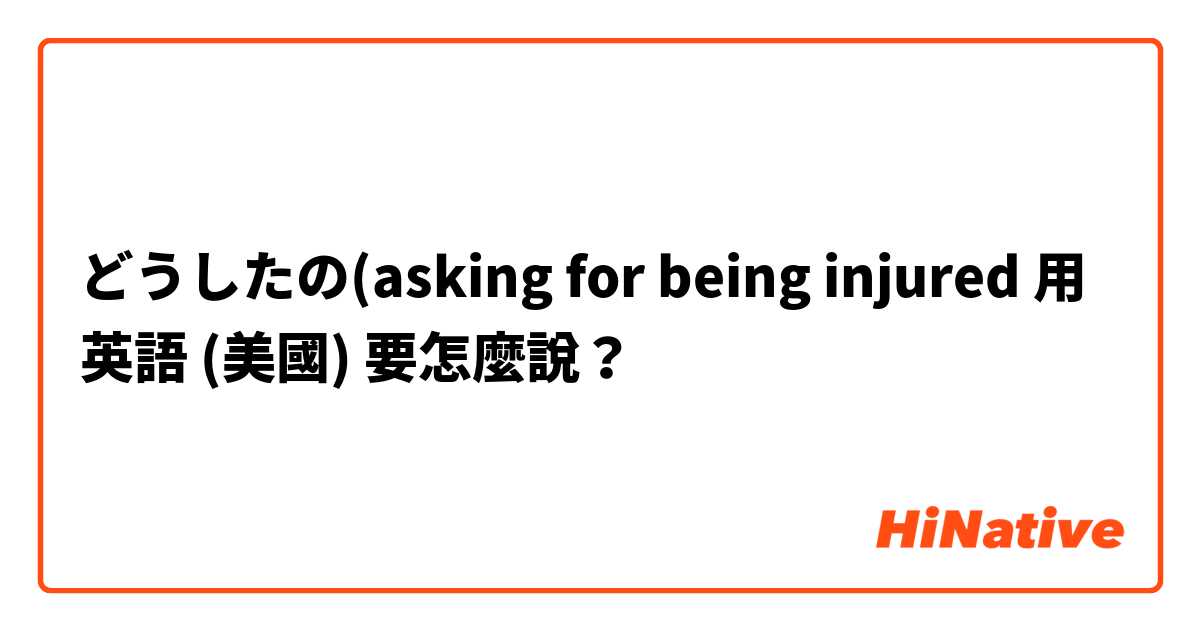 どうしたの(asking for being injured 用 英語 (美國) 要怎麼說？
