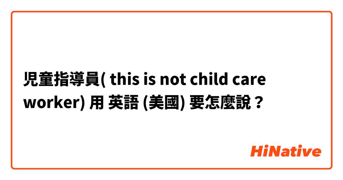 児童指導員( this is not child care worker)用 英語 (美國) 要怎麼說？