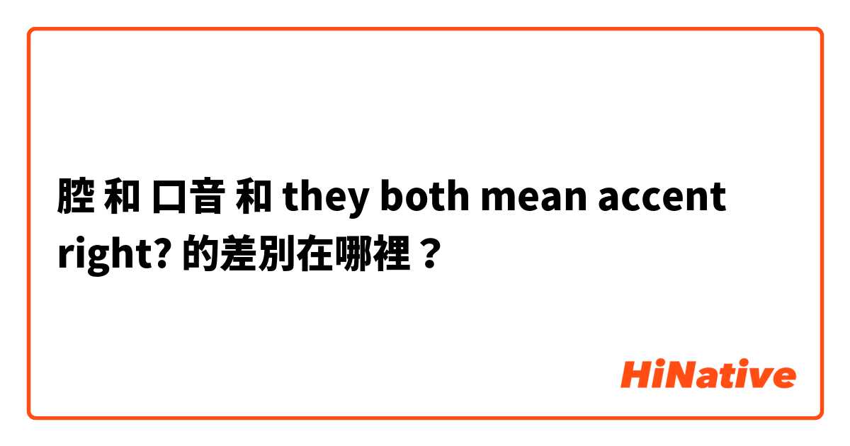 腔 和 口音 和 they both mean accent right?  的差別在哪裡？