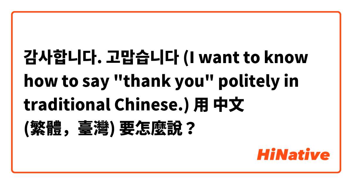 감사합니다. 고맙습니다

(I want to know how to say "thank you" politely in traditional Chinese.)用 中文 (繁體，臺灣) 要怎麼說？