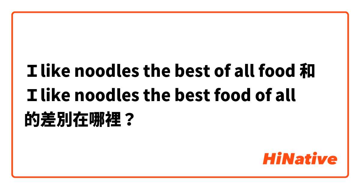 Ｉlike noodles the best of all food 和 Ｉlike noodles the best food of all 的差別在哪裡？