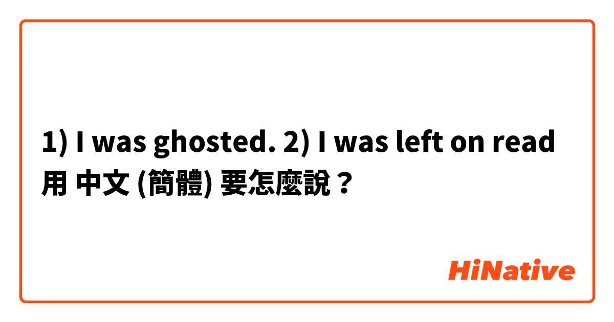 1) I was ghosted.
2) I was left on read用 中文 (簡體) 要怎麼說？