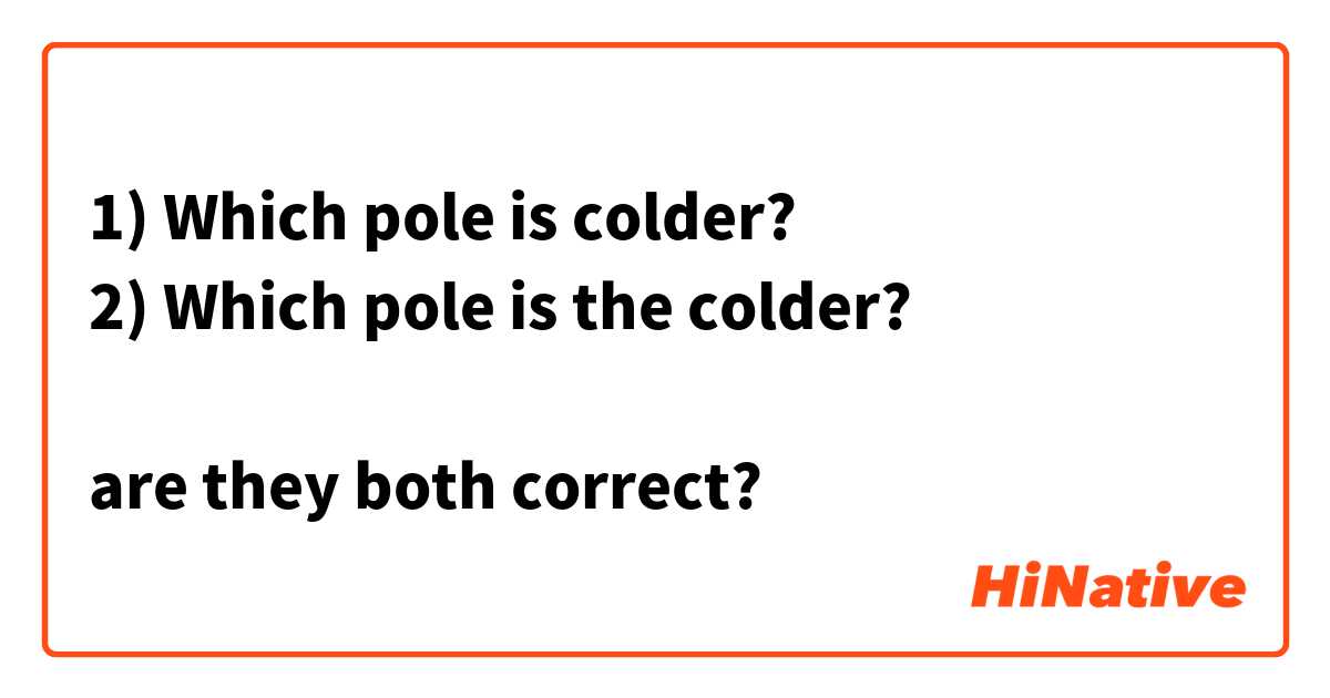1) Which pole is colder?
2) Which pole is the colder? 

are they both correct?
