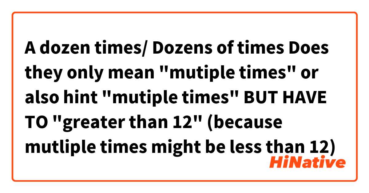 A dozen times/ Dozens of times
Does they only mean "mutiple times" or also hint "mutiple times" BUT HAVE TO "greater than 12" (because mutliple times might be less than 12)