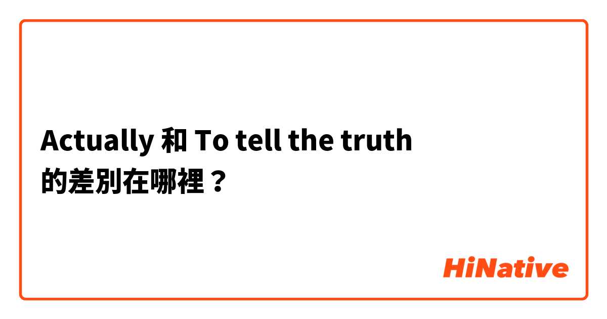 Actually 和 To tell the truth 的差別在哪裡？