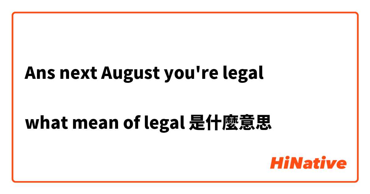 Ans next August you're legal

what mean of legal是什麼意思