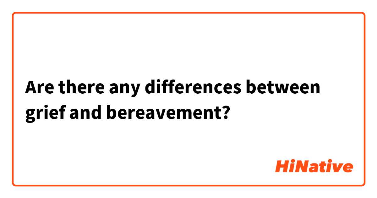 Are there any differences between grief and bereavement?