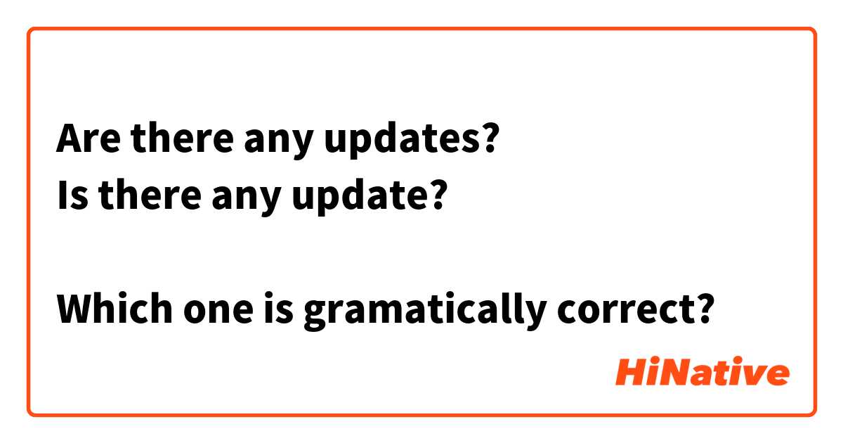 Are there any updates?
Is there any update?

Which one is gramatically correct?