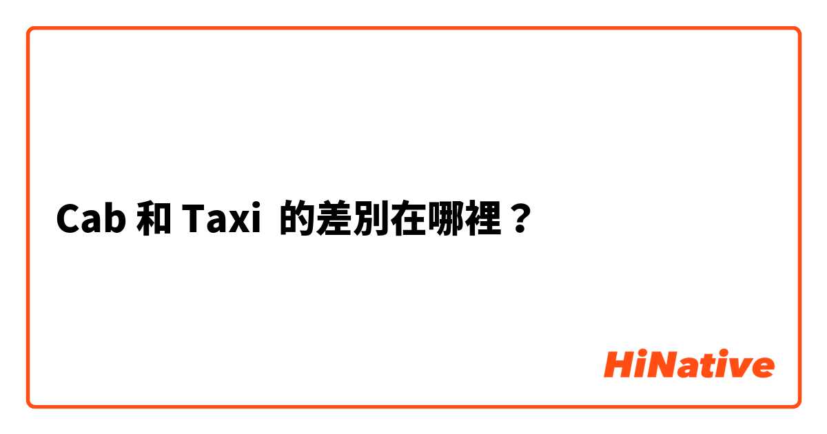 Cab 和 Taxi 的差別在哪裡？
