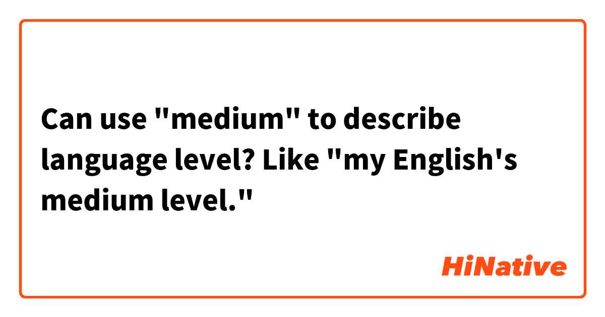 Can use "medium" to describe language level? 
Like "my English's medium level."