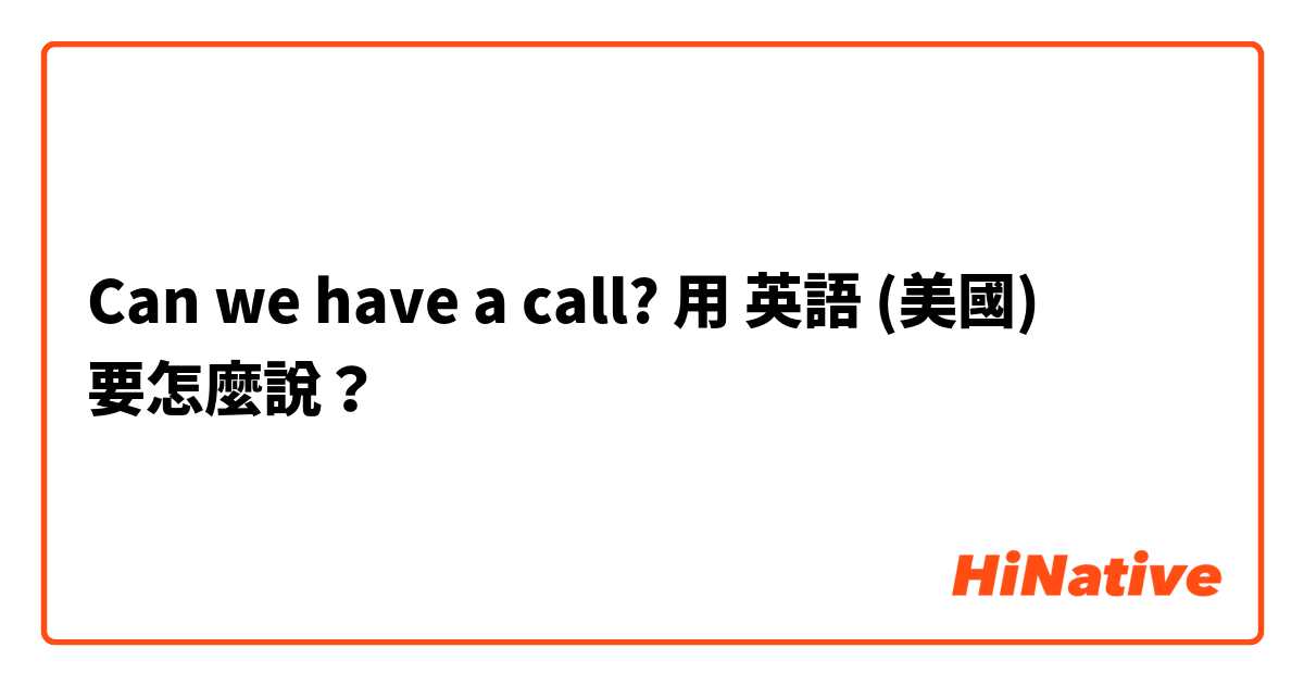 Can we have a call?用 英語 (美國) 要怎麼說？