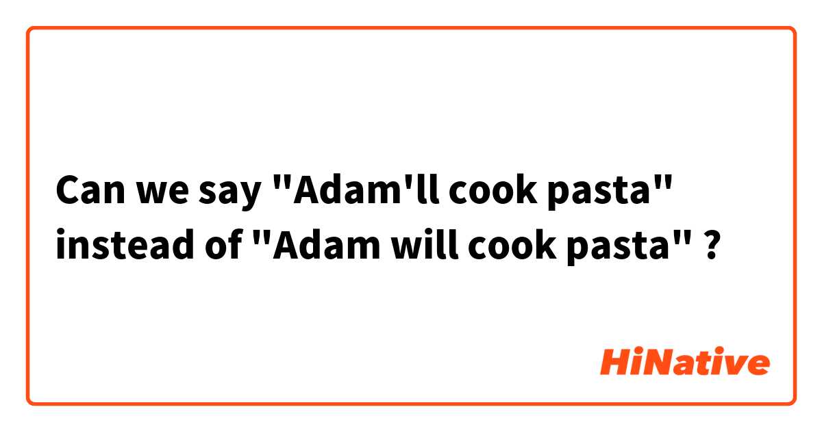 Can we say "Adam'll cook pasta" instead of "Adam will cook pasta" ?