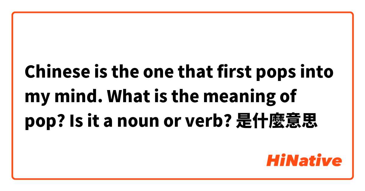 Chinese is the one that first pops into my mind. 


What is the meaning of pop?
Is it a noun or verb?

是什麼意思