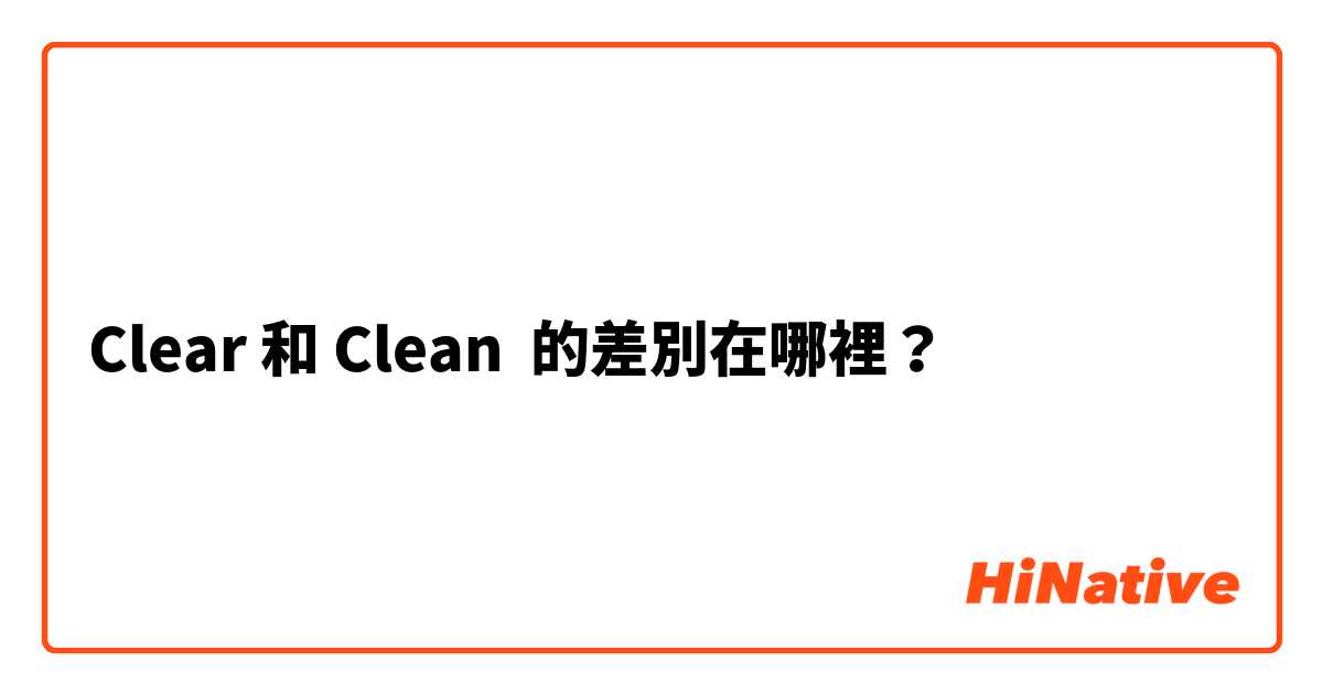Clear 和 Clean 的差別在哪裡？