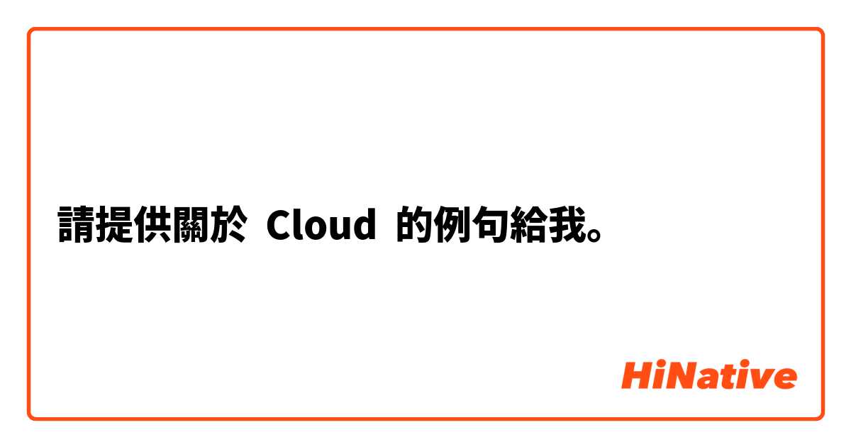 請提供關於 Cloud  的例句給我。