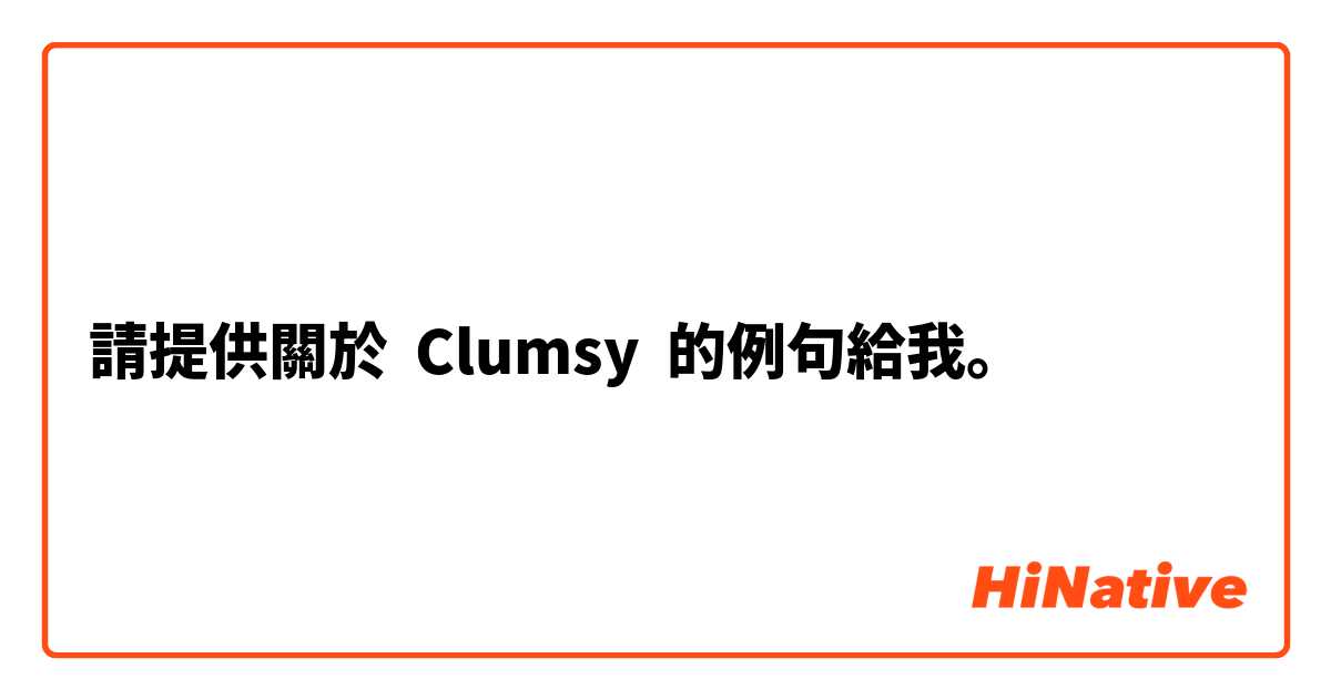 請提供關於 Clumsy 的例句給我。