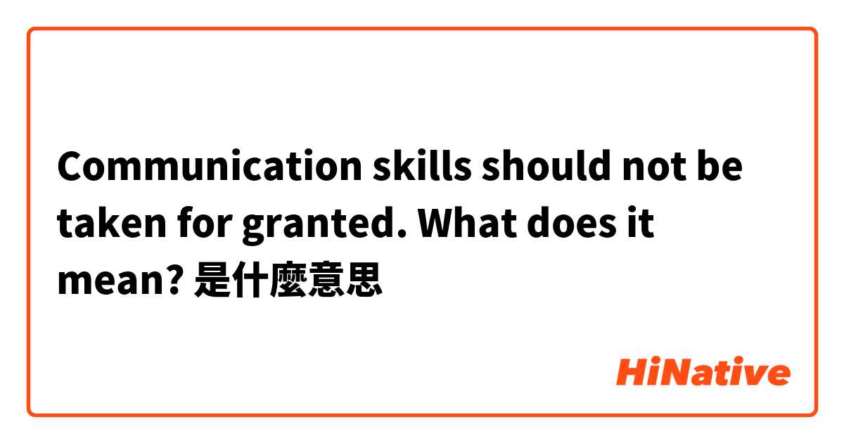 Communication skills should not be taken for granted. What does it mean?
是什麼意思