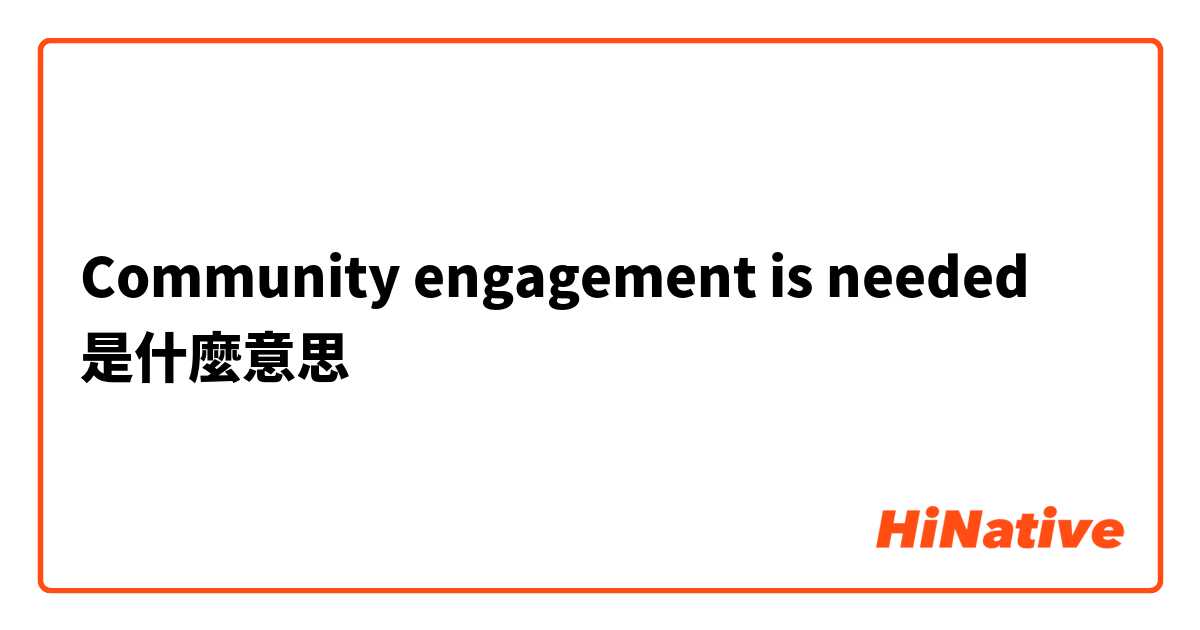 Community engagement is needed是什麼意思