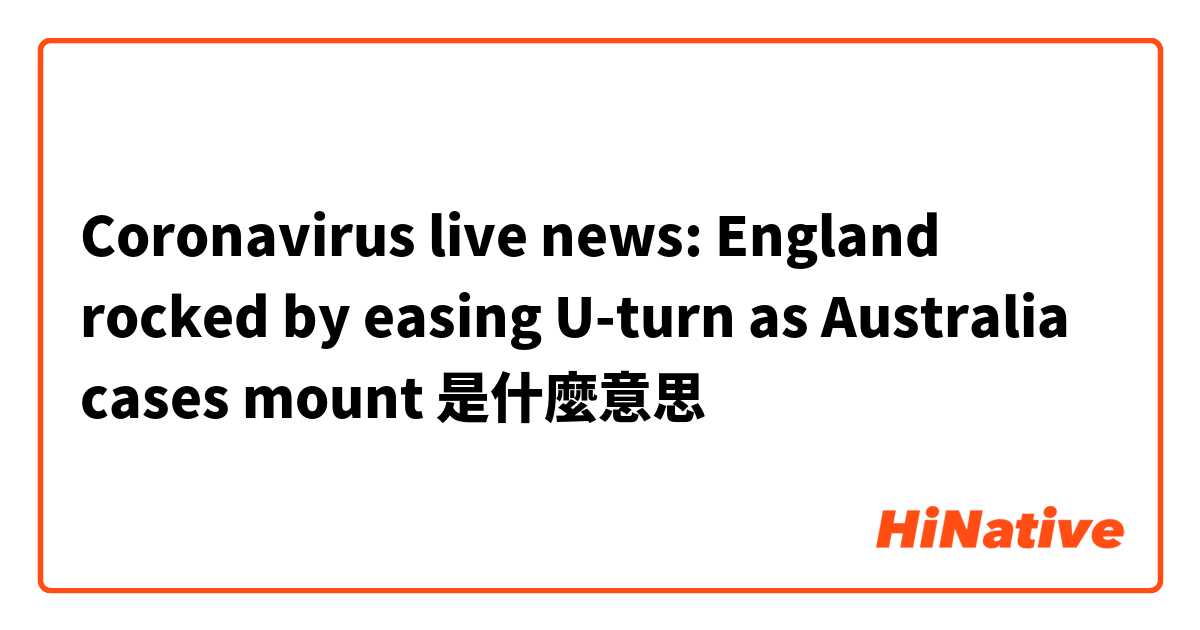 Coronavirus live news: England rocked by easing U-turn as Australia cases mount
是什麼意思