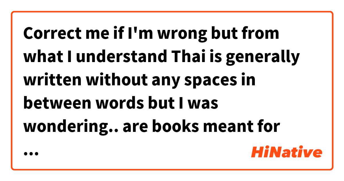 Correct me if I'm wrong but from what I understand Thai is generally written without any spaces in between words but I was wondering.. are books meant for young children (that are still learning how to read and write), whether textbooks or story books, written with spaces in between for easier reading?