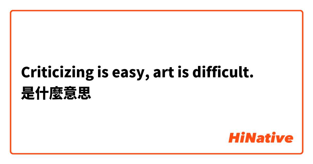 Criticizing is easy, art is difficult. 是什麼意思