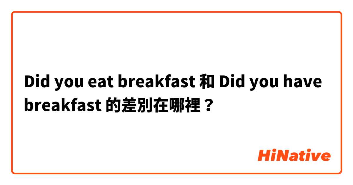 Did you eat breakfast 和 Did you have breakfast 的差別在哪裡？