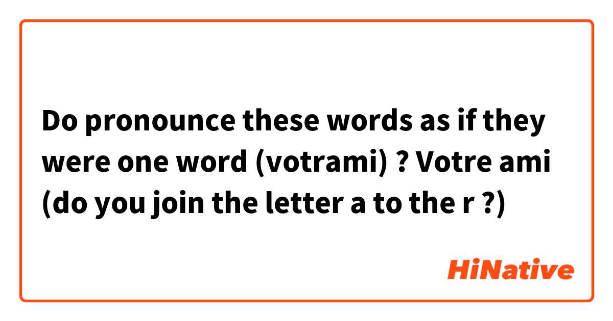 Do pronounce these words as if they were one word (votrami) ?

Votre ami (do you join the letter a to the r ?)