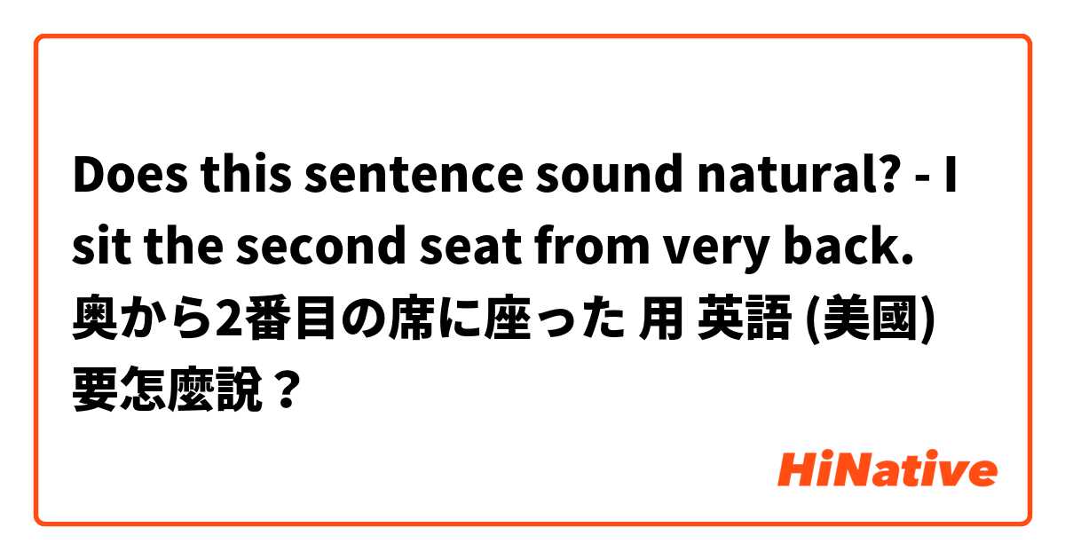 Does this sentence sound natural?
-  I sit the second seat from very back.

奥から2番目の席に座った用 英語 (美國) 要怎麼說？