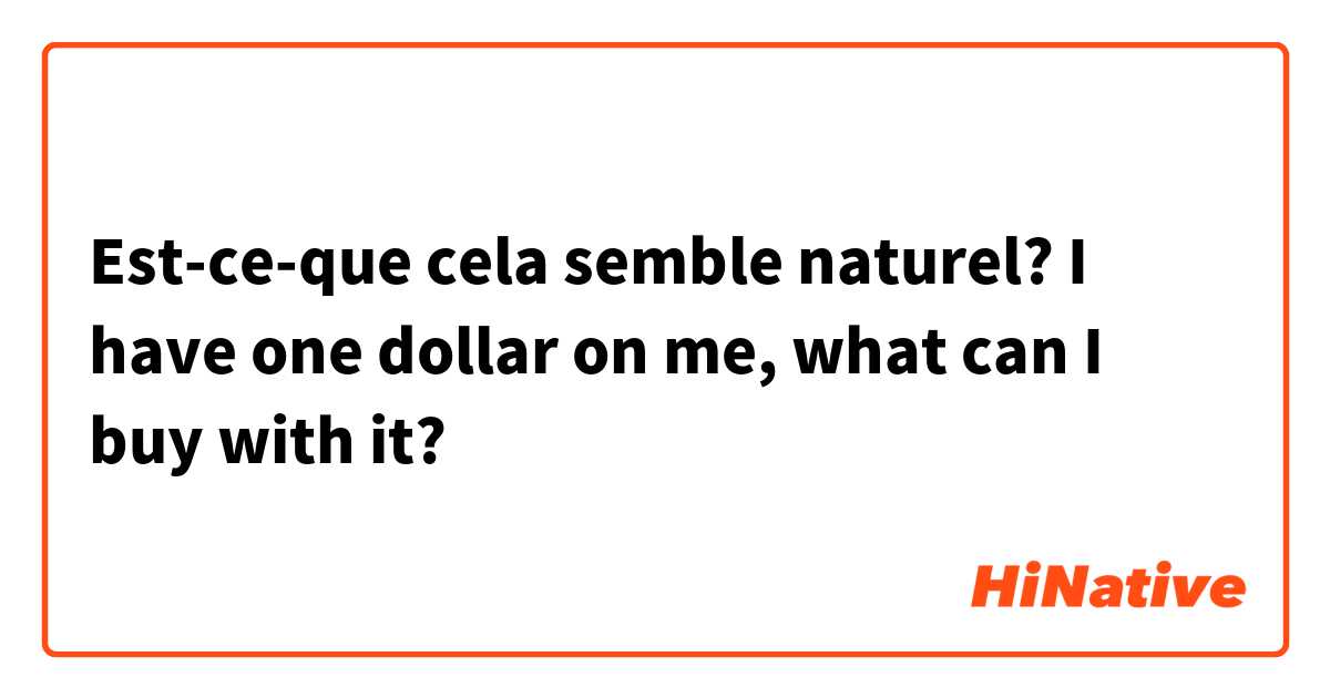 Est-ce-que cela semble naturel?

I have one dollar on me, what can I buy with it? 

