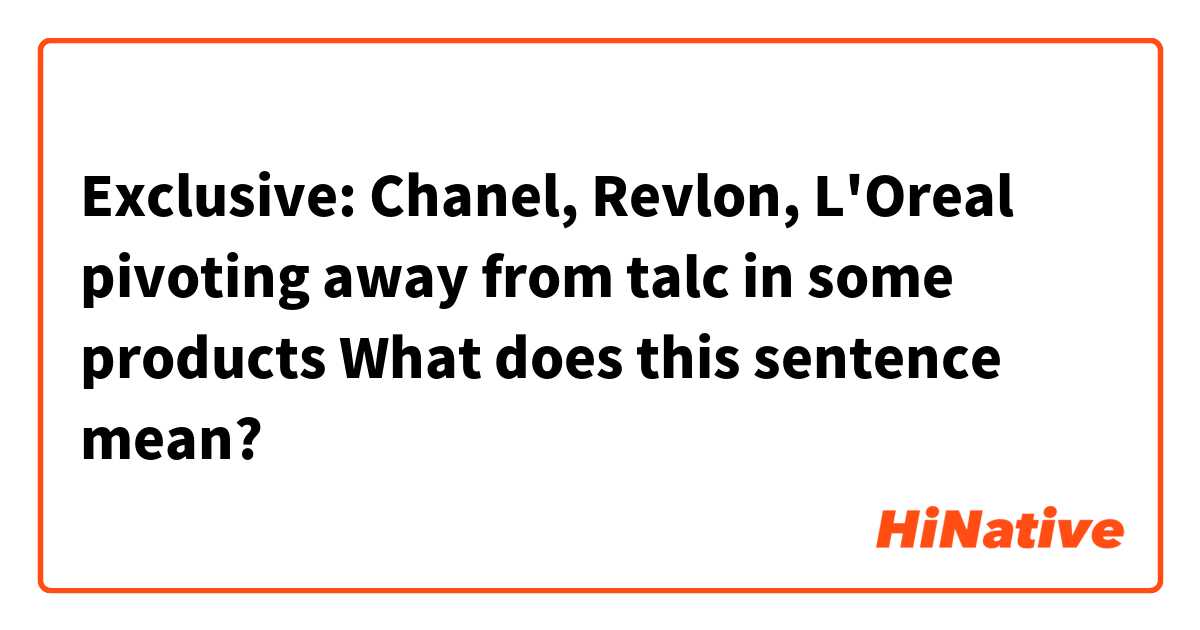 Exclusive: Chanel, Revlon, L'Oreal pivoting away from talc in some products 

What does this sentence mean?