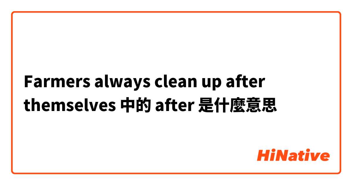 Farmers always clean up after themselves 中的 after 是什麼意思