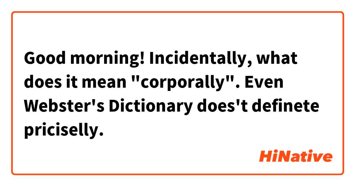 Good morning!
Incidentally, what does it mean "corporally".
Even Webster's Dictionary does't definete priciselly.