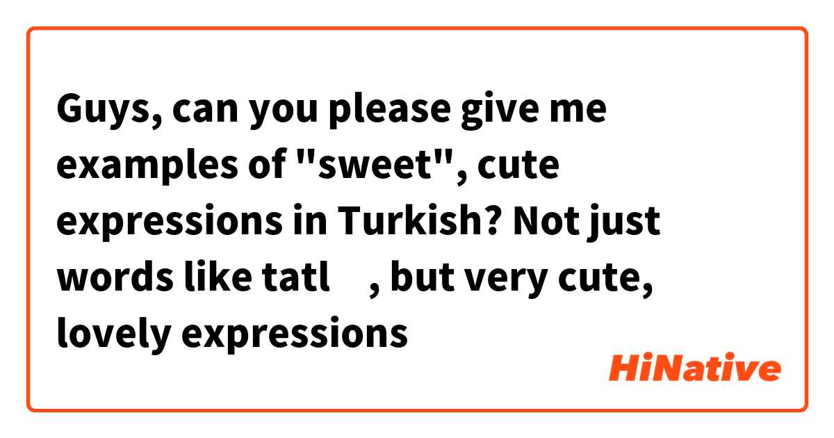 Guys, can you please give me examples of "sweet", cute expressions in Turkish? Not just words like tatlı, but very cute, lovely expressions