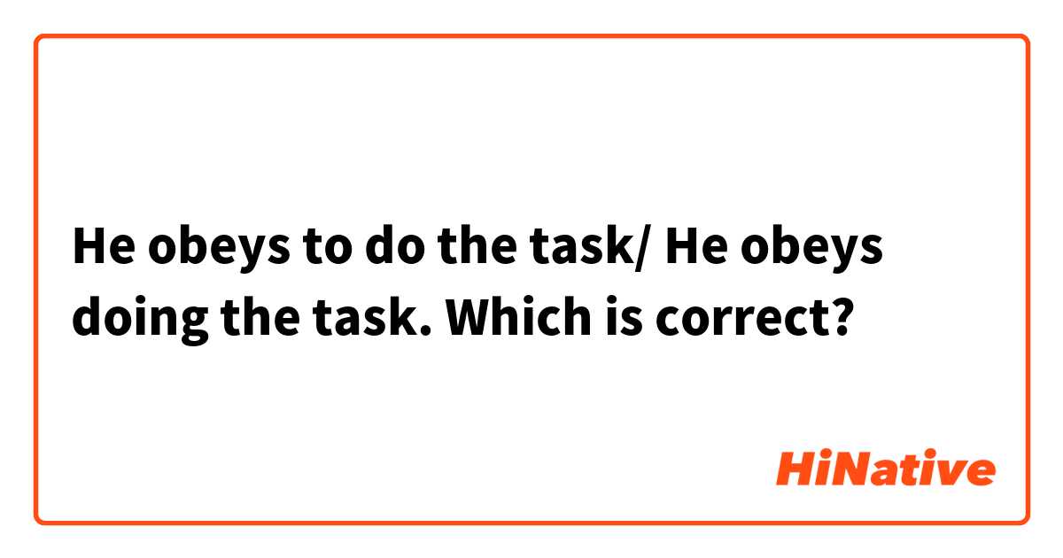 He obeys to do the task/ He obeys doing the task.
Which is correct?