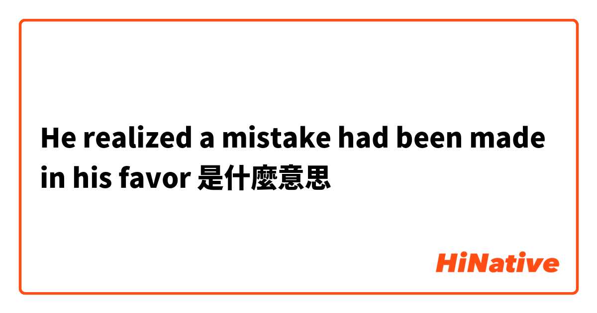 He realized a mistake had been made in his favor是什麼意思