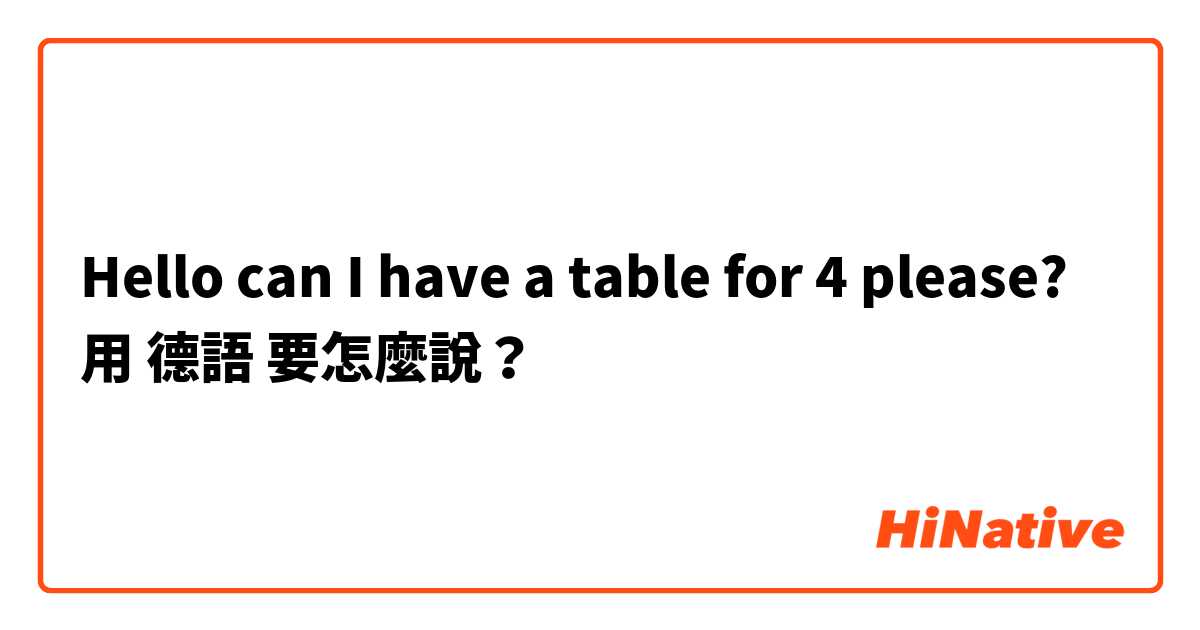 Hello can I have a table for 4 please?用 德語 要怎麼說？